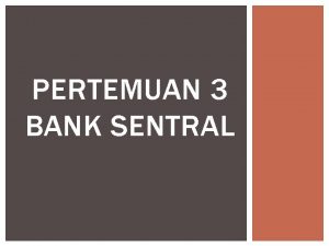 PERTEMUAN 3 BANK SENTRAL BANK SENTRAL Bank sentral