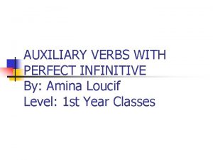 AUXILIARY VERBS WITH PERFECT INFINITIVE By Amina Loucif