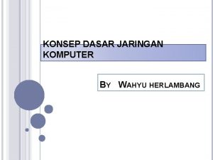 KONSEP DASAR JARINGAN KOMPUTER BY WAHYU HERLAMBANG PENGANTAR