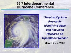 63 rd Interdepartmental Hurricane Conference Tropical Cyclone Research