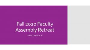 Fall 2020 Faculty Assembly Retreat WELCOME BACK Agenda