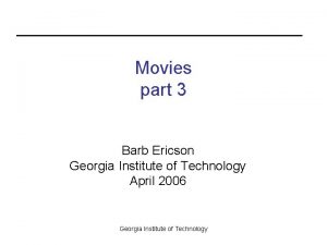 Movies part 3 Barb Ericson Georgia Institute of