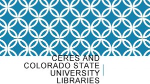 CERES AND COLORADO STATE UNIVERSITY LIBRARIES PROJECT CERES