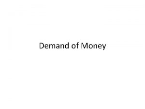 Demand of Money EVOLUTION OF MONEY Money was
