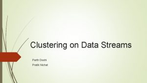 Clustering on Data Streams Parth Doshi Pratik Nichat