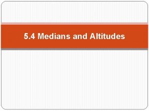 5 4 Medians and Altitudes Objectives Use properties