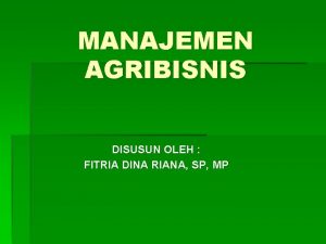 MANAJEMEN AGRIBISNIS DISUSUN OLEH FITRIA DINA RIANA SP