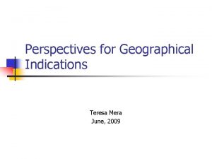 Perspectives for Geographical Indications Teresa Mera June 2009