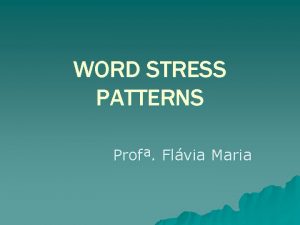 WORD STRESS PATTERNS Prof Flvia Maria WORD STRESS