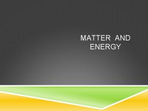 MATTER AND ENERGY MATTER Matter is anything that