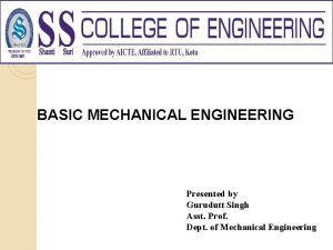 BASIC MECHANICAL ENGINEERING Presented by Gurudutt Singh Asst