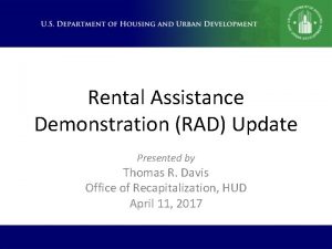 Rental Assistance Demonstration RAD Update Presented by Thomas