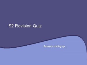 S 2 Revision Quiz Answers coming up Question
