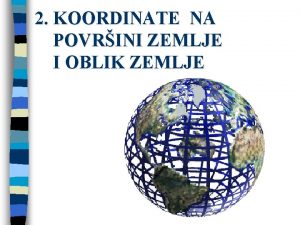 2 KOORDINATE NA POVRINI ZEMLJE I OBLIK ZEMLJE