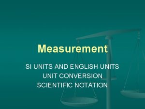 Measurement SI UNITS AND ENGLISH UNITS UNIT CONVERSION