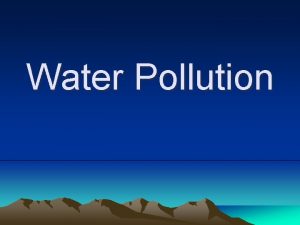 Water Pollution Water Pollution Pollution is the introduction