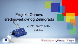 Projekt Obnova srednjovjekovnog Zelingrada MUZEJ SVETI IVAN ZELINA