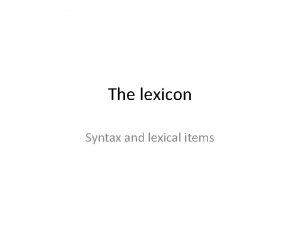 The lexicon Syntax and lexical items Why have