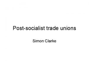 Postsocialist trade unions Simon Clarke Overview Trade unions