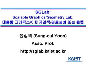 SGLab Scalable GraphicsGeometry Lab Sungeui Yoon Asso Prof