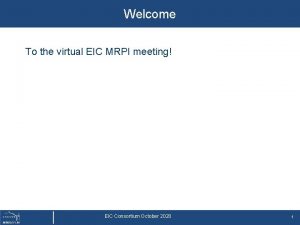 Welcome To the virtual EIC MRPI meeting EIC