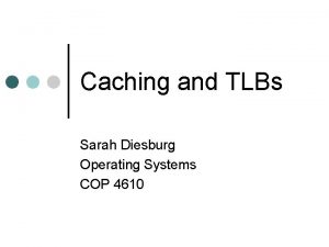 Caching and TLBs Sarah Diesburg Operating Systems COP