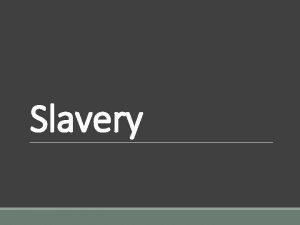 Slavery Why slavery From the earliest parts of