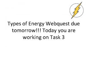 Types of Energy Webquest due tomorrow Today you