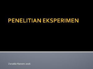 PENELITIAN EKSPERIMEN Zuraida Hanum 2016 Penelitian Eksperimen Adalah