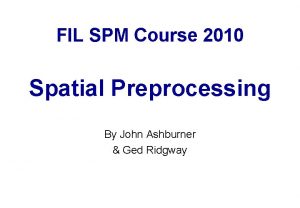 FIL SPM Course 2010 Spatial Preprocessing By John