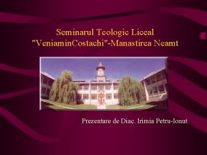 Seminarul Teologic Liceal Veniamin CostachiManastirea Neamt Prezentare de