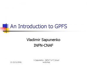 An Introduction to GPFS Vladimir Sapunenko INFNCNAF 21