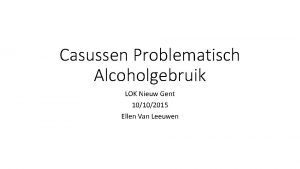 Casussen Problematisch Alcoholgebruik LOK Nieuw Gent 10102015 Ellen