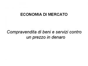 ECONOMIA DI MERCATO Compravendita di beni e servizi