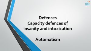Defences Capacity defences of insanity and intoxication Automatism