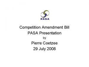 Competition Amendment Bill PASA Presentation by Pierre Coetzee