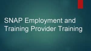 SNAP Employment and Training Provider Training Introduction The