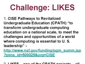 Challenge LIKES 1 CISE Pathways to Revitalized Undergraduate