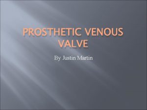 PROSTHETIC VENOUS VALVE By Justin Martin Venous Valve