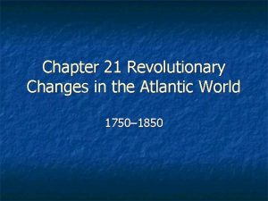 Chapter 21 Revolutionary Changes in the Atlantic World