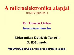 A mikroelektronika alapjai BMEVIEEM 281 Dr Hossz Gbor