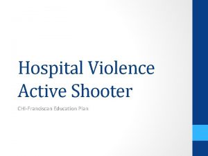 Hospital Violence Active Shooter CHIFranciscan Education Plan http