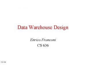 Data Warehouse Design Enrico Franconi CS 636 CS