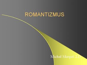 ROMANTIZMUS Michal Merge 2 D Romantizmus Ideov a