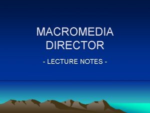 MACROMEDIA DIRECTOR LECTURE NOTES INTRODUCTION Macromedia Director 8