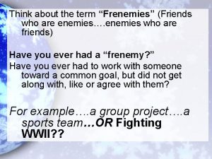 Think about the term Frenemies Friends who are