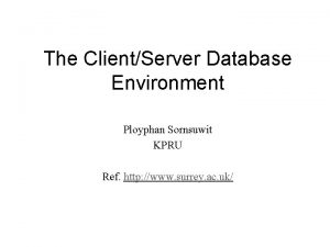 The ClientServer Database Environment Ployphan Sornsuwit KPRU Ref