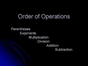 Order of Operations Parentheses Exponents Multiplication Division Addition