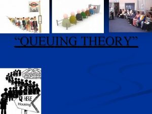 QUEUING THEORY Queuing Theory n Queuing theory is