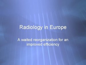 Radiology in Europe A waited reorganization for an